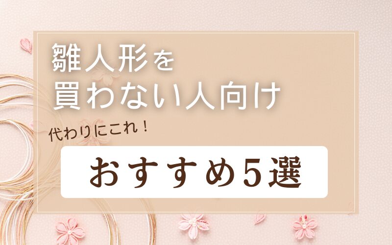 雛人形を買わない人向けに代わりになるものおすすめ5選