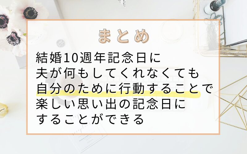 【まとめ】結婚10週年記念日に夫が何もしてくれなくても自分のために行動することで楽しい思い出の記念日にすることができる