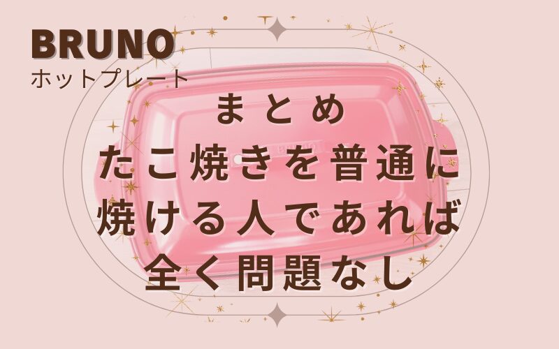 【まとめ】BRUNOブルーノのホットプレートだけがたこ焼きをきれいに焼けないわけではない！たこ焼きを普通に焼ける人であれば全く問題なし